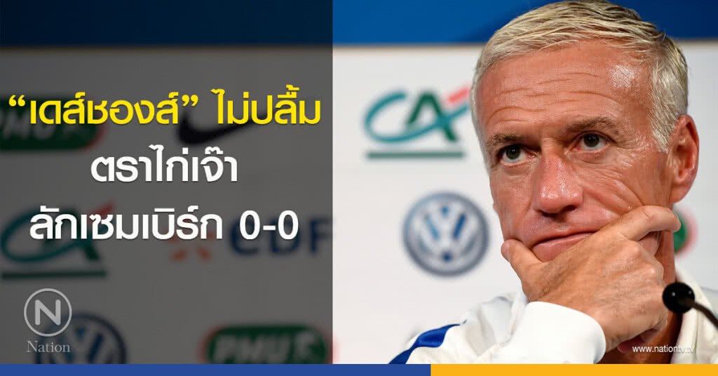 "เดส์ชองส์" ไม่ปลื้มหลังทีมเจ๊าลักเซมเบิร์ก 0-0 "เดส์ชองส์" ไม่ปลื้มหลังทีมเจ๊าลักเซมเบิร์ก 0-0