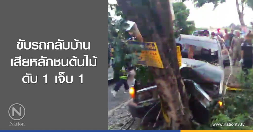 ขับรถกลับบ้าน
เสียหลักชนต้นไม้
ดับ 1 เจ็บ 1