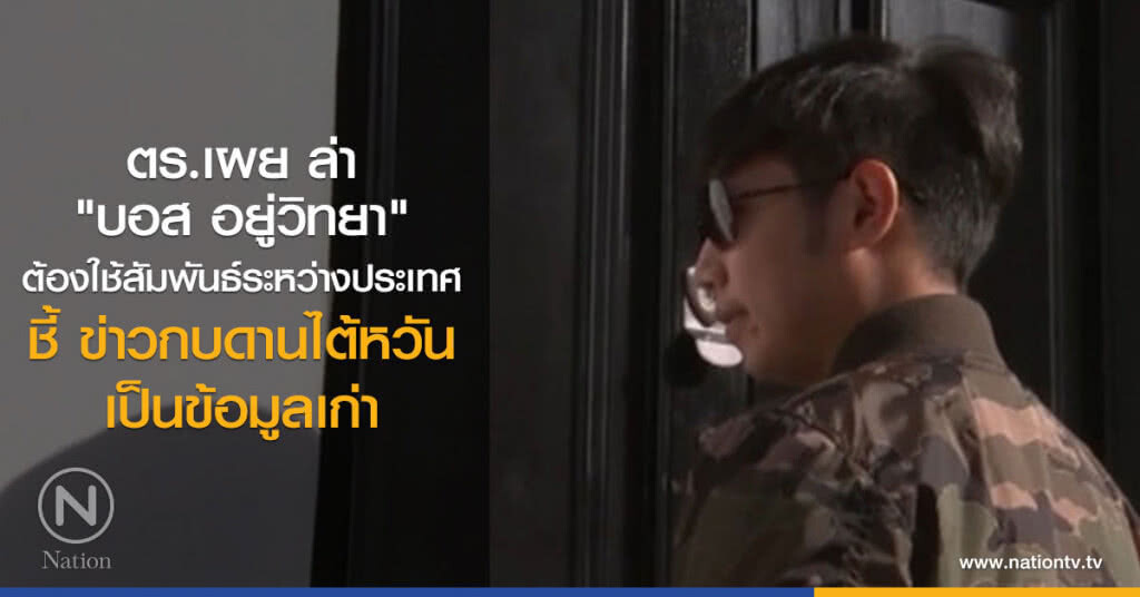 ตร.เผย ล่า
"บอส อยู่วิทยา"
ต้องใช้สัมพันธ์ระหว่างประเทศ
ชี้ ข่าวกบดานไต้หวัน เป็นข้อมูลเก่า ตร.เผย ล่า
"บอส อยู่วิทยา"
ต้องใช้สัมพันธ์ระหว่างประเทศ
ชี้ ข่าวกบดานไต้หวัน เป็นข้อมูลเก่า