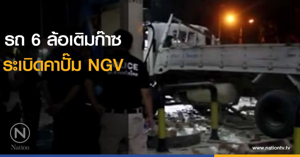 รถ 6 ล้อเติมก๊าซระเบิดคาปั๊ม NGV รถ 6 ล้อเติมก๊าซระเบิดคาปั๊ม NGV