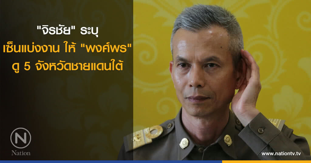 "จิรชัย" ระบุ เซ็นแบ่งงาน ให้ "พงศ์พร" ดู 5 จังหวัดชายแดนใต้