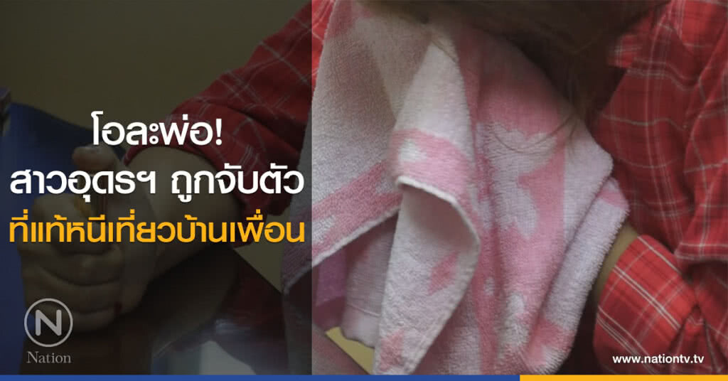 โอละพ่อ!
สาวอุดรฯ ถูกจับตัว
ที่แท้หนีเที่ยวบ้านเพื่อน