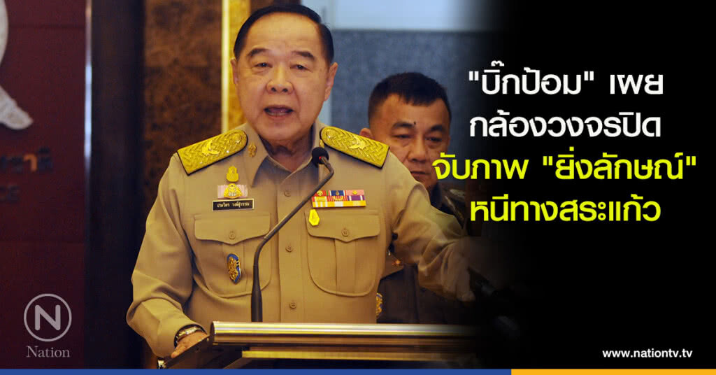 "บิ๊กป้อม" เผยกล้องวงจรปิดจับภาพ "ยิ่งลักษณ์" หนีทางสระแก้ว