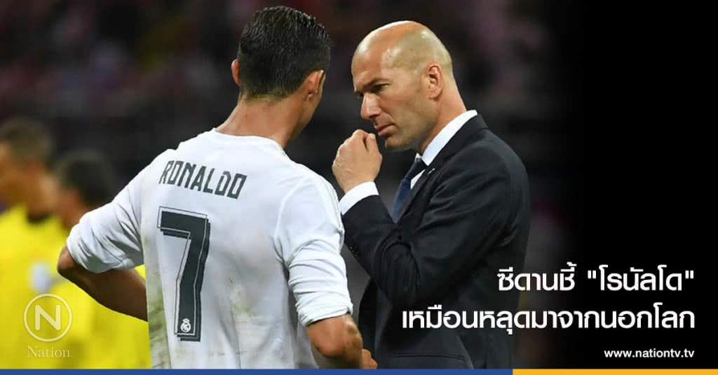 ซีดานชี้ "โรนัลโด" เหมือนหลุดมาจากนอกโลก