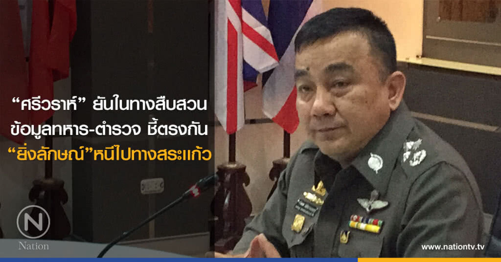"ศรีวราห์" ยันในทางสืบสวน
ข้อมูลทหาร-ตำรวจ ชี้ตรงกัน
"ยิ่งลักษณ์"หนีไปทางสระเเก้ว