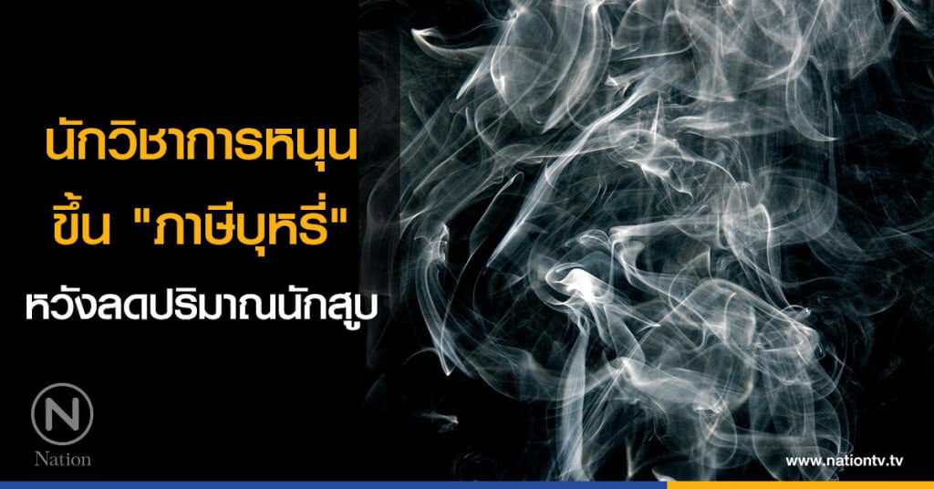 นักวิชาการหนุนขึ้น "ภาษีบุหรี่" ช่วยลดปริมาณนักสูบ นักวิชาการหนุนขึ้น "ภาษีบุหรี่" ช่วยลดปริมาณนักสูบ