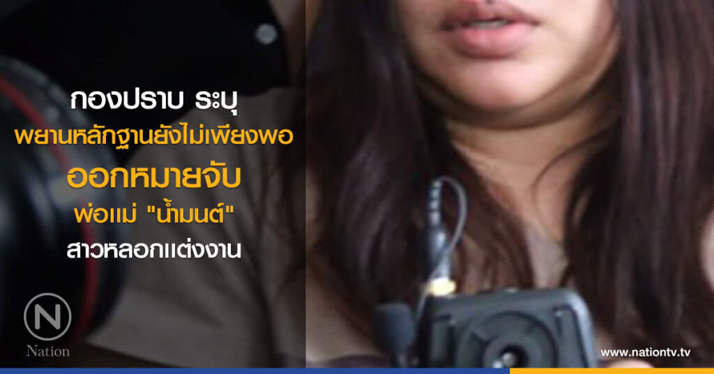 กองปราบ ระบุ พยานหลักฐานยังไม่เพียงพอ ออกหมายจับ พ่อเเม่"น้ำมนต์"สาวหลอกเเต่งงาน
