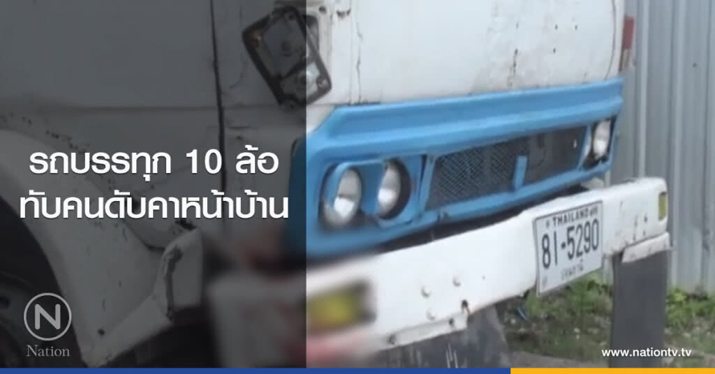 รถบรรทุก 10 ล้อ
ทับคนดับคาหน้าบ้าน