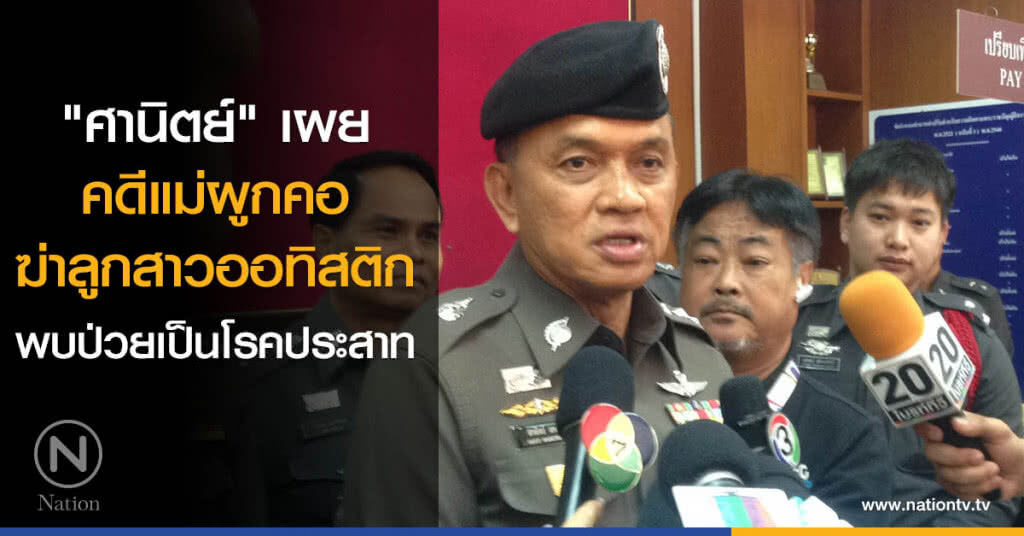 "ศานิตย์" เผยคดีแม่ผูกคอฆ่าลูกสาวออทิสติก พบป่วยเป็นโรคประสาท "ศานิตย์" เผยคดีแม่ผูกคอฆ่าลูกสาวออทิสติก พบป่วยเป็นโรคประสาท
