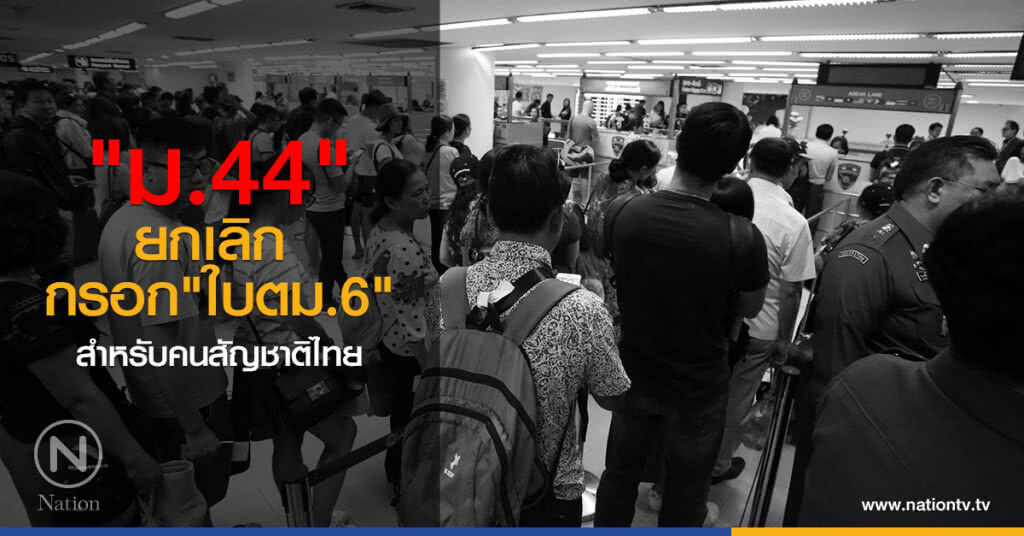 งัด "ม.44" ยกเลิก กรอก "ใบตม.6" สำหรับคนสัญชาติไทย งัด "ม.44" ยกเลิก กรอก "ใบตม.6" สำหรับคนสัญชาติไทย