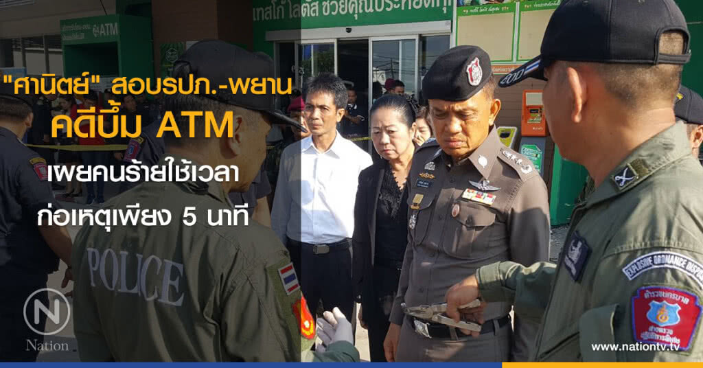 "ศานิตย์" สอบรปภ.-พยาน คดีบึ้ม ATM เผยคนร้ายใช้เวลาก่อเหตุเพียง 5 นาที "ศานิตย์" สอบรปภ.-พยาน คดีบึ้ม ATM เผยคนร้ายใช้เวลาก่อเหตุเพียง 5 นาที
