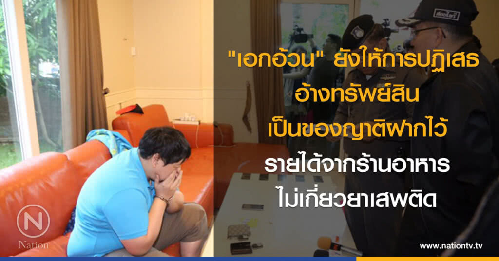 "เอกอ้วน" ยังให้การปฎิเสธ อ้างทรัพย์สินเป็นของญาติฝากไว้ รายได้จากร้านอาหารไม่เกี่ยวยาเสพติด