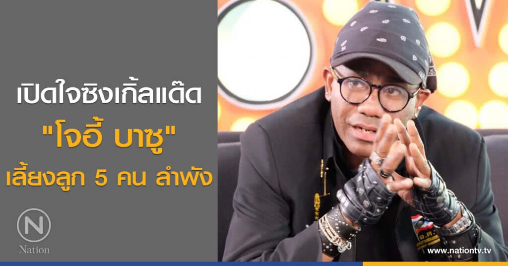 เปิดใจซิงเกิ้ลแด๊ด "โจอี้ บาซู" เลี้ยงลูก 5 คน ลำพัง