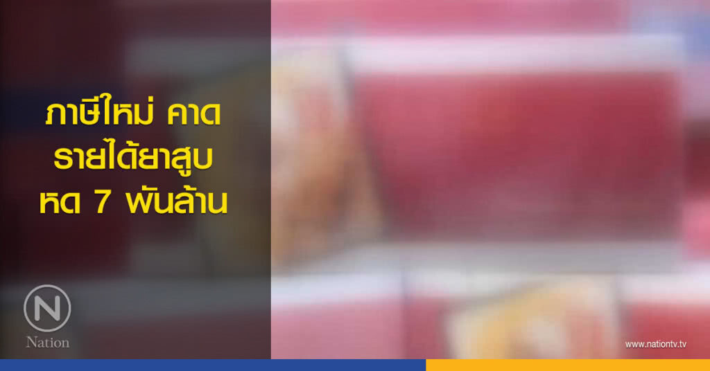 ภาษีใหม่คาดรายได้ยาสูบหด 7 พันล้าน ภาษีใหม่คาดรายได้ยาสูบหด 7 พันล้าน