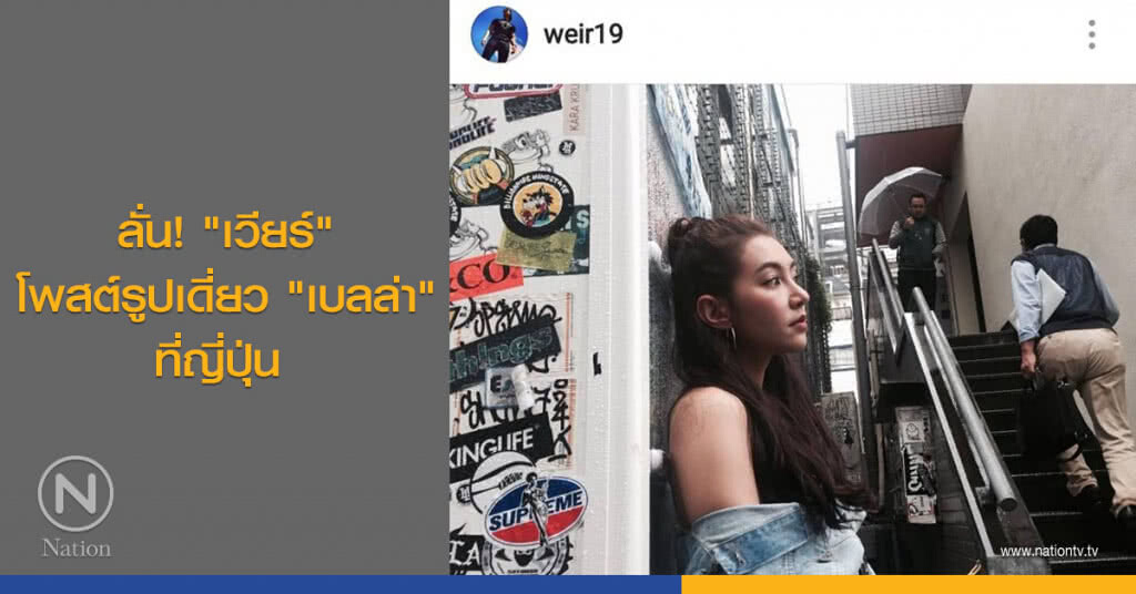 ลั่น! "เวียร์" โพสต์รูปเดี่ยว "เบลล่า" ที่ญี่ปุ่น ลั่น! "เวียร์" โพสต์รูปเดี่ยว "เบลล่า" ที่ญี่ปุ่น