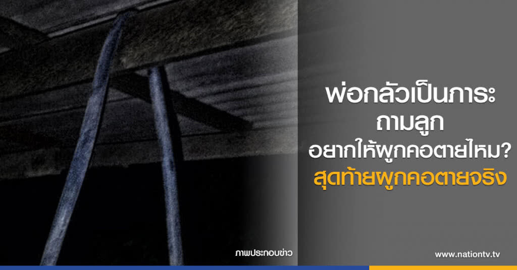 พ่อกลัวเป็นภาระ
ถามลูกอยากให้ผูกคอตายไหม
สุดท้ายผูกคอตายจริง
