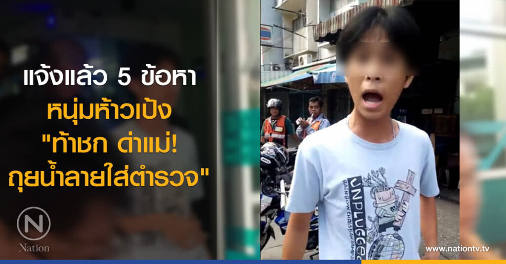 แจ้งแล้ว 5 ข้อหา
หนุ่มห้าวเป้ง
"ท้าชก ด่าแม่!
ถุยน้ำลายใส่ตำรวจ"