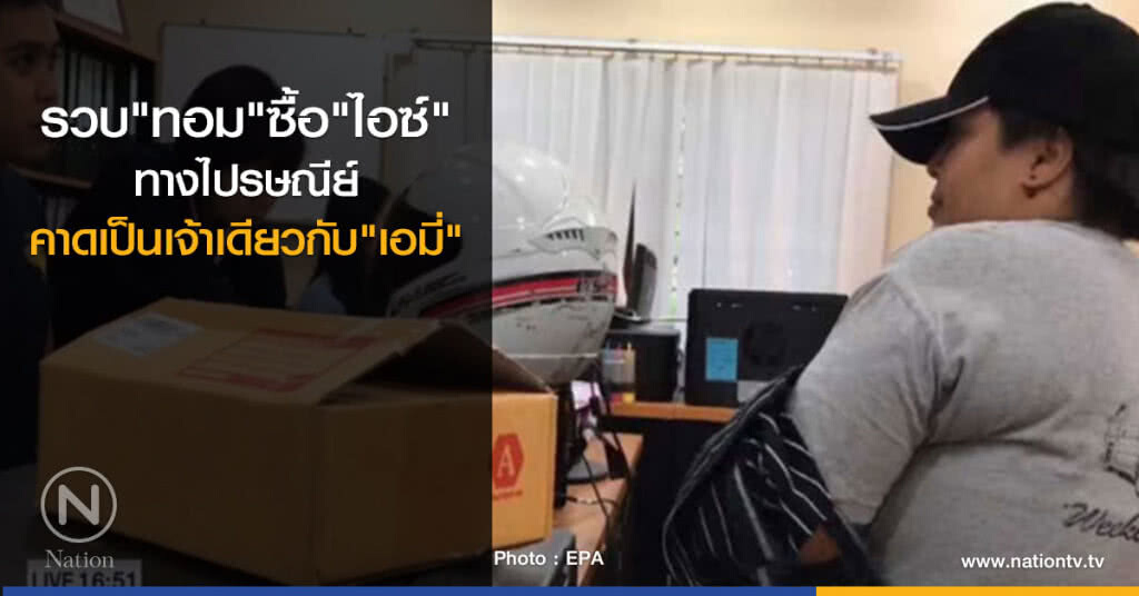 รวบทอมสั่งซื้อไอซ์ทางไปรษณีย์ คาดเป็นเจ้าเดียวกับ "เอมี่" รวบทอมสั่งซื้อไอซ์ทางไปรษณีย์ คาดเป็นเจ้าเดียวกับ "เอมี่"
