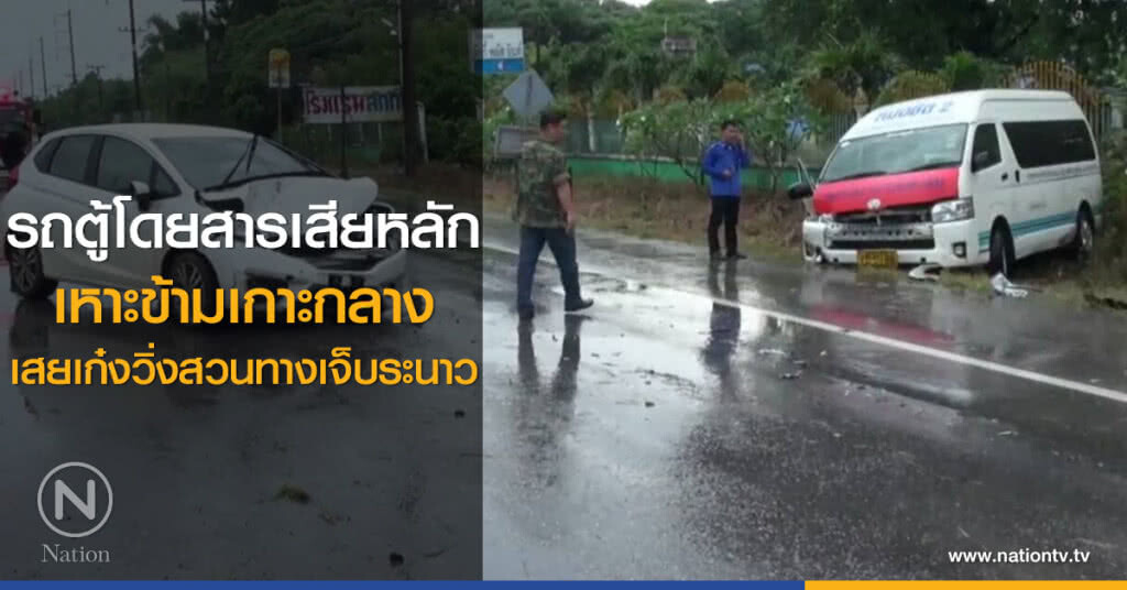 รถตู้โดยสารเสียหลัก
เหาะข้ามเกาะกลาง
เสยเก๋งวิ่งสวนทางเจ็บระนาว