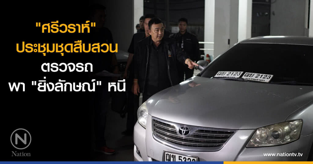 "ศรีวราห์" ประชุมชุดสืบสวน ตรวจรถ พา "ยิ่งลักษณ์" หนี