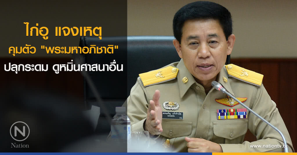 ไก่อู แจงเหตุคุมตัว "พระมหาอภิชาติ" ปลุกระดม ดูหมิ่นศาสนาอื่น