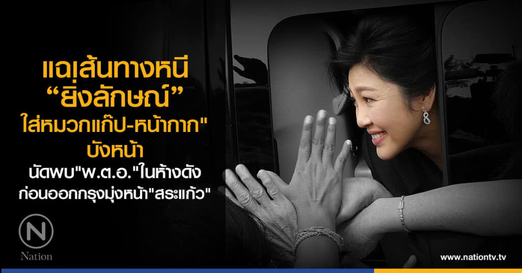 แฉ"ยิ่งลักษณ์"
ใส่หมวกแก๊ป-หน้ากาก"บังหน้า
นัดพบ"พ.ต.อ."ในห้างดัง
ก่อนออกกรุงมุ่งหน้า"สระแก้ว"หนี!