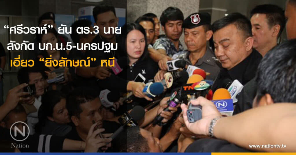 "ศรีวราห์" ยันตำรวจ 3 นายสังกัด บก.น.5-นครปฐม เอี่ยว "ยิ่งลักษณ์" หนี "ศรีวราห์" ยันตำรวจ 3 นายสังกัด บก.น.5-นครปฐม เอี่ยว "ยิ่งลักษณ์" หนี