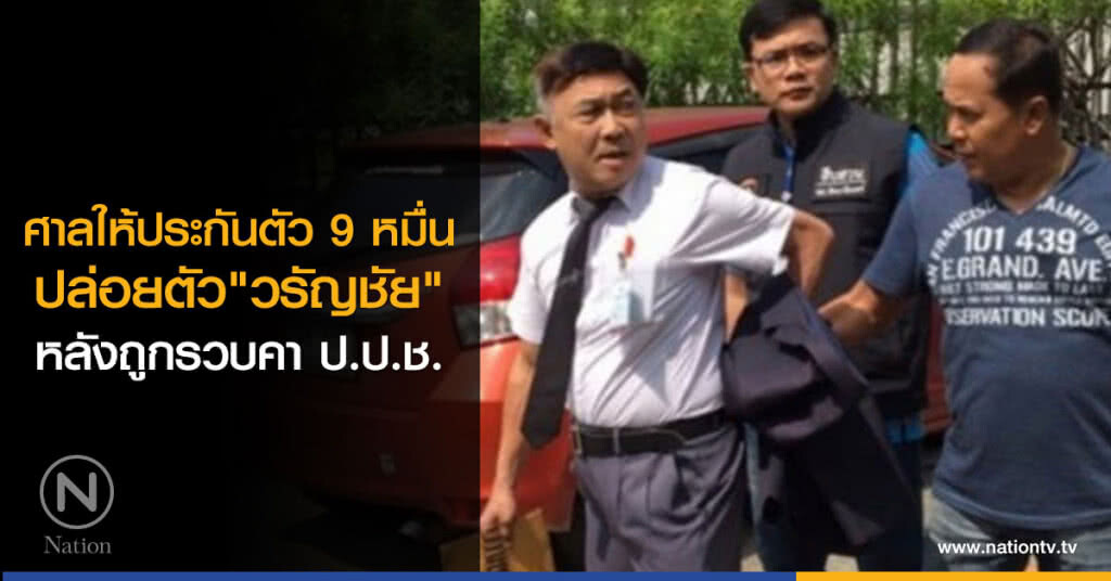 ศาลให้ประกันตัว 9 หมื่น "วรัญชัย" หลังถูกรวบคา ป.ป.ช. ศาลให้ประกันตัว 9 หมื่น "วรัญชัย" หลังถูกรวบคา ป.ป.ช.