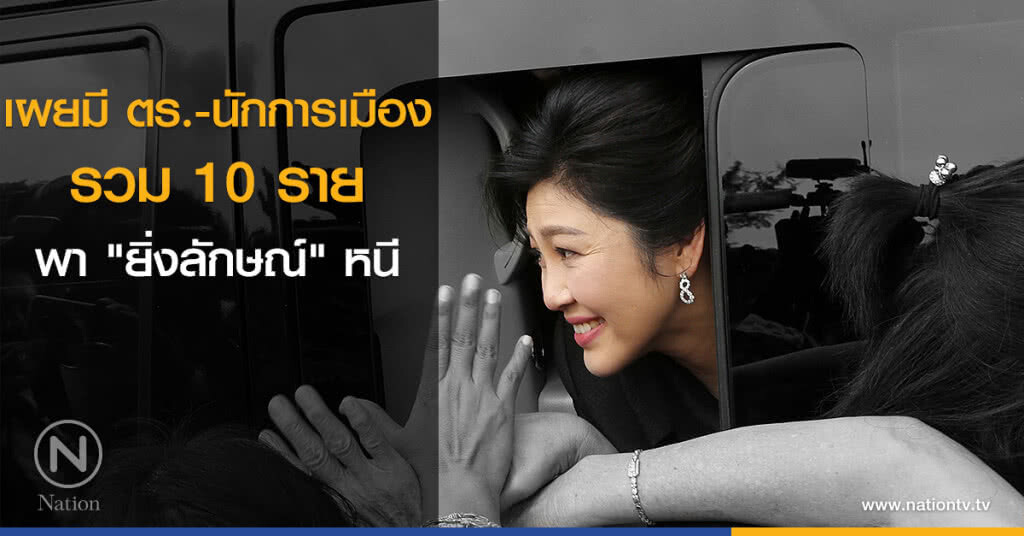 เผยมี ตร.-นักการเมือง รวม 10 ราย พา "ยิ่งลักษณ์" หนี