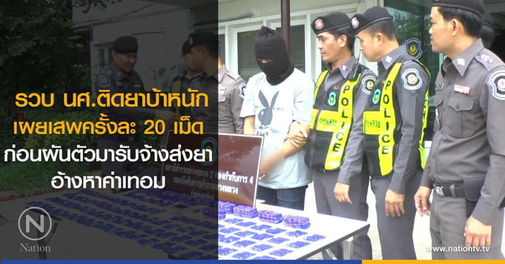 รวบ นศ.ติดยาบ้าหนัก
เสพครั้งละ 20 เม็ด
ก่อนผันตัวมารับจ้างส่งยา
อ้างหาค่าเทอม