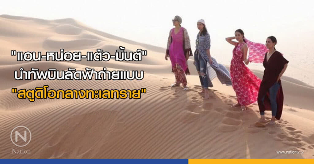 "แอน-หน่อย-แต้ว-มิ้นต์" นำทัพบินลัดฟ้าถ่ายแบบ "สตูดิโอกลางทะเลทราย" "แอน-หน่อย-แต้ว-มิ้นต์" นำทัพบินลัดฟ้าถ่ายแบบ "สตูดิโอกลางทะเลทราย"