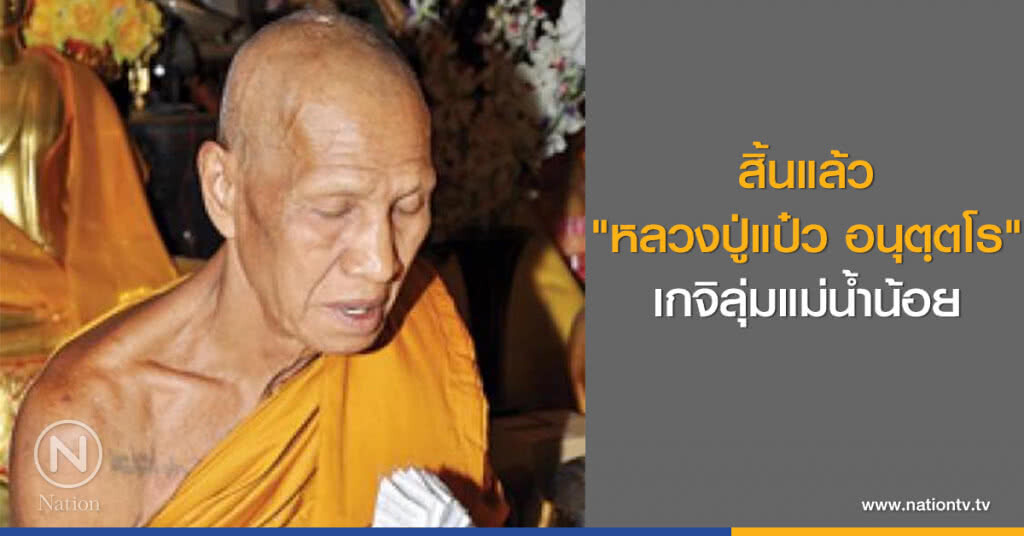 สิ้นแล้ว "หลวงปู่แป๋ว อนุตฺตโร" เกจิลุ่มแม่น้ำน้อย สิ้นแล้ว "หลวงปู่แป๋ว อนุตฺตโร" เกจิลุ่มแม่น้ำน้อย