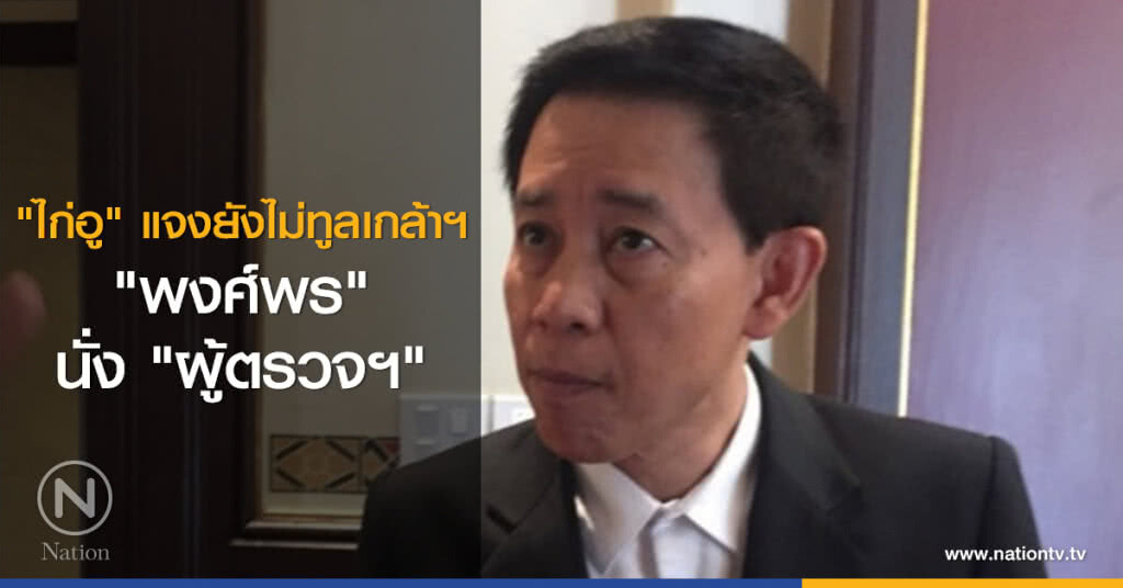 "ไก่อู" แจงยังไม่ทูลเกล้าฯ "พงศ์พร" นั่ง "ผู้ตรวจฯ" "ไก่อู" แจงยังไม่ทูลเกล้าฯ "พงศ์พร" นั่ง "ผู้ตรวจฯ"