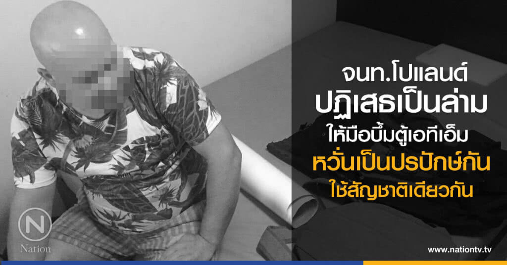 จนท.โปแลนด์
ปฏิเสธเป็นล่าม
ให้มือบึ้มตู้เอทีเอ็ม
หวั่นเป็นปรปักษ์กัน
ใช้สัญชาติเดียวกัน จนท.โปแลนด์
ปฏิเสธเป็นล่าม
ให้มือบึ้มตู้เอทีเอ็ม
หวั่นเป็นปรปักษ์กัน
ใช้สัญชาติเดียวกัน