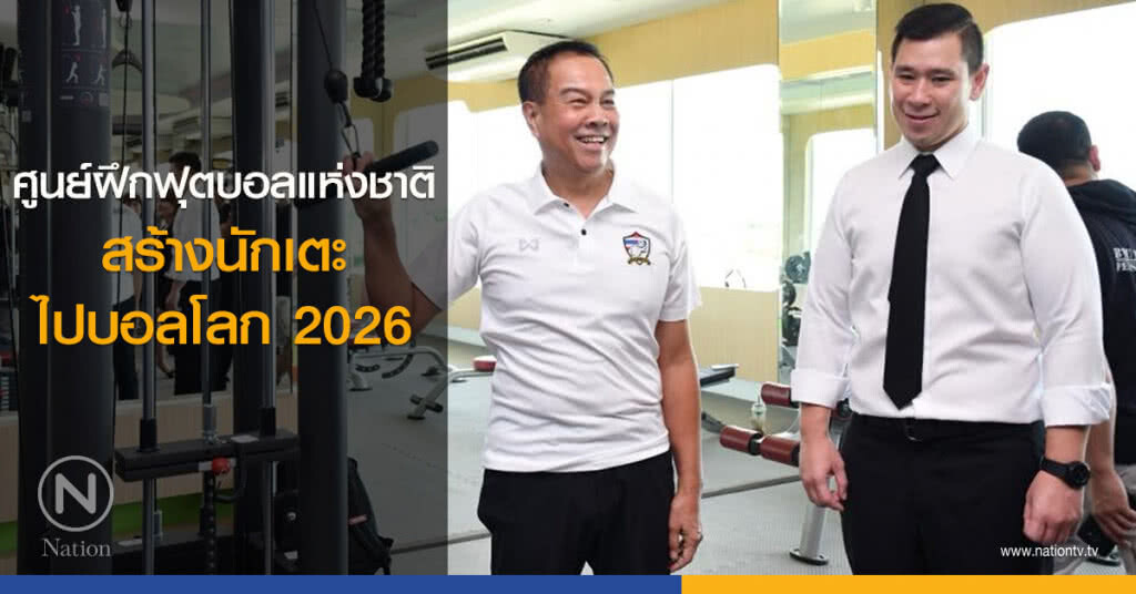 ศูนย์ฝึกฟุตบอลแห่งชาติ จะสร้างนักเตะไปบอลโลก 2026