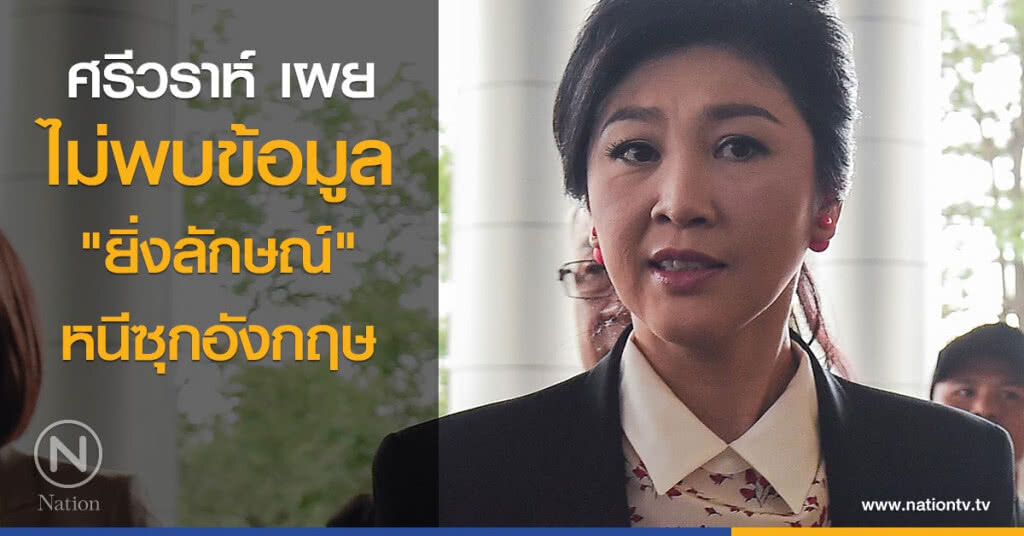 ศรีวราห์ เผย ไม่พบข้อมูล "ยิ่งลักษณ์" หนีซุกอังกฤษ