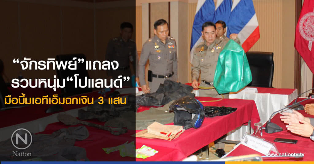 "จักรทิพย์"แถลงรวบ"โปแลนด์"มือบึ้มเอทีอ็มฉกเงิน3แสน