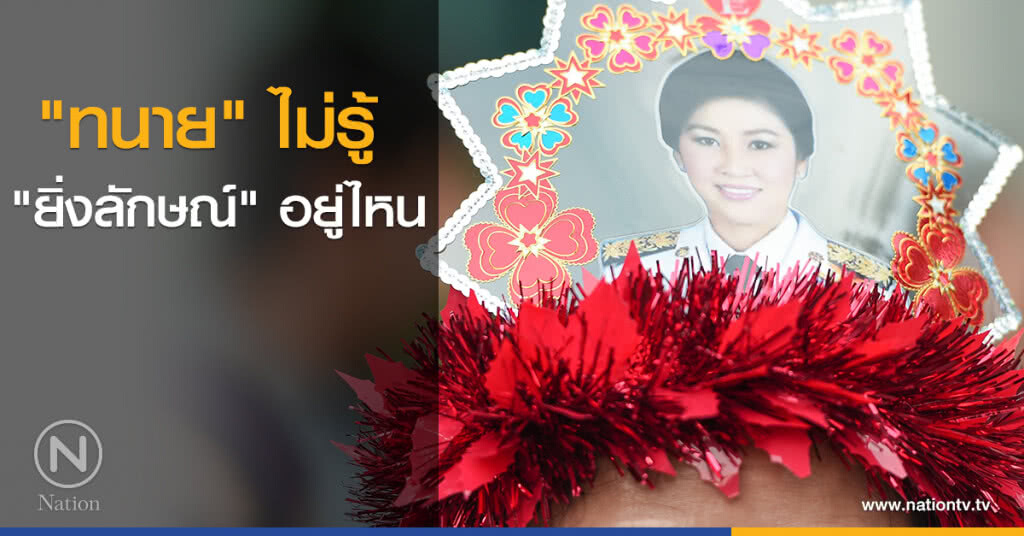 "ทนาย" ไม่รู้ "ยิ่งลักษณ์" อยู่ไหน "ทนาย" ไม่รู้ "ยิ่งลักษณ์" อยู่ไหน