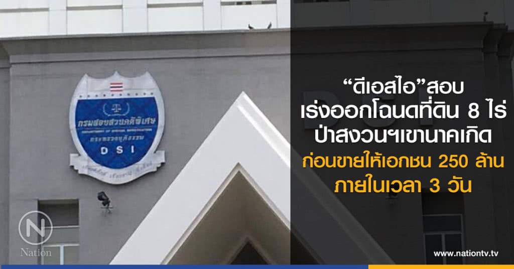 "ดีเอสไอ"สอบ
เร่งออกโฉนดที่ดิน8ไร่
ป่าสงวนฯเขานาคเกิด
ก่อนขายให้เอกชนา 250 ล้าน
ภายในเวลา 3 วัน