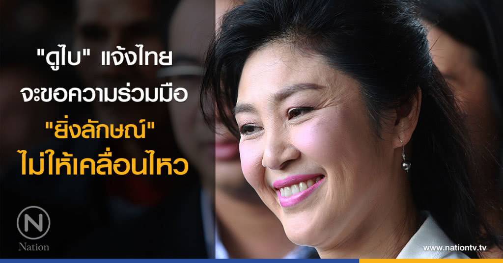"ดูไบ" แจ้งไทย จะขอความร่วมมือ "ยิ่งลักษณ์" ไม่ให้เคลื่อนไหว "ดูไบ" แจ้งไทย จะขอความร่วมมือ "ยิ่งลักษณ์" ไม่ให้เคลื่อนไหว