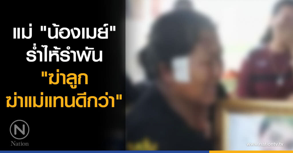 แม่ "น้องเมย์" ร่ำไห้รำพัน ฆ่าลูกฆ่าแม่แทนดีกว่า