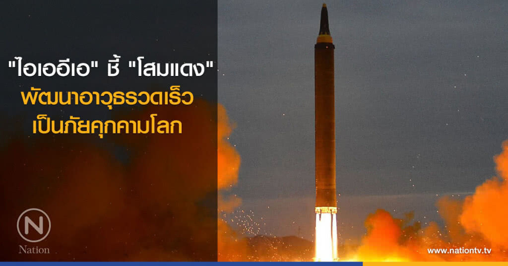 "ไอเออีเอ" ชี้ "โสมแดง" พัฒนาอาวุธรวดเร็ว-ภัยคุกคามโลก