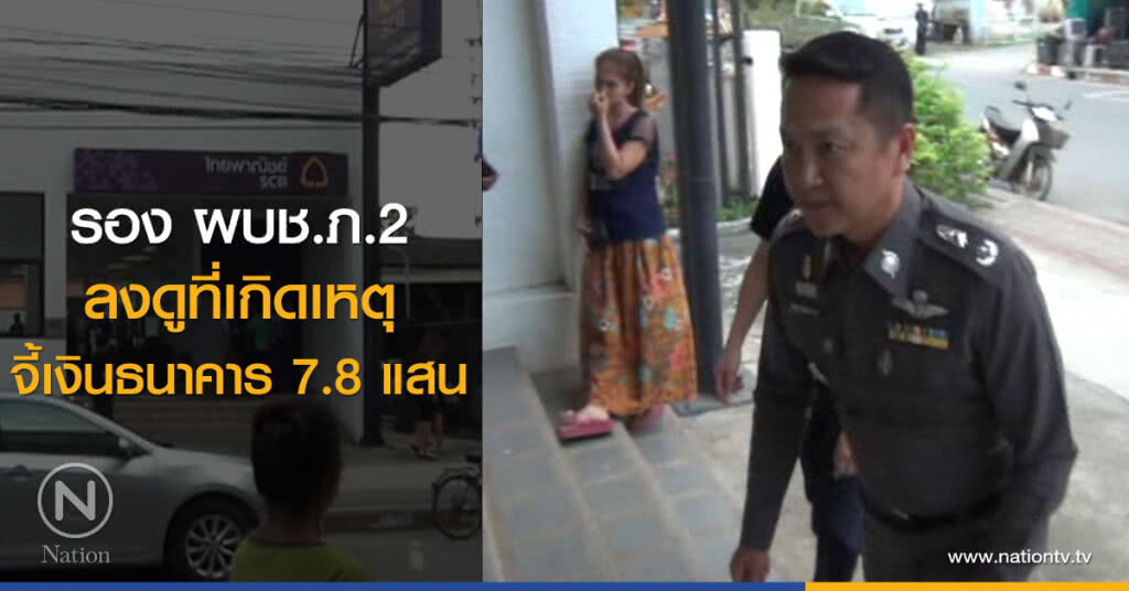 รอง ผบช.ภ.2
ลงดูที่เกิดเหตุ
จี้เงินธนาคาร 7.8 แสนบาท