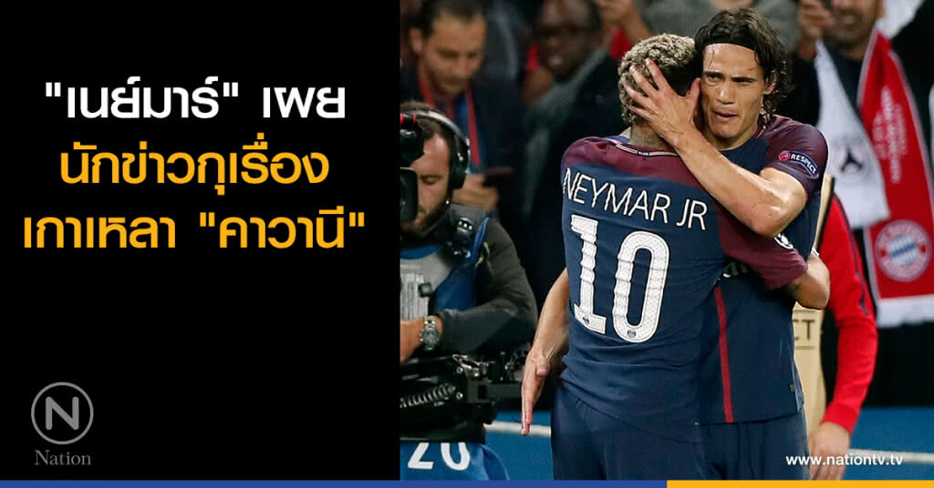 "เนย์มาร์" เผย นักข่าวกุเรื่องเกาเหลา "คาวานี"