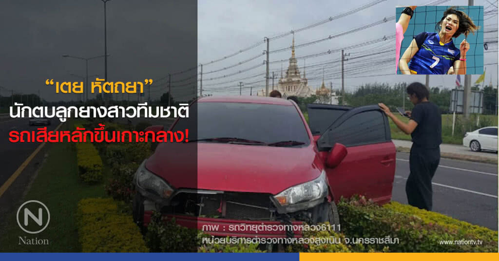 "เตย หัตถยา" นักตบลูกยางสาวทีมชาติ รถเสียหลักขึ้นเกาะกลาง!