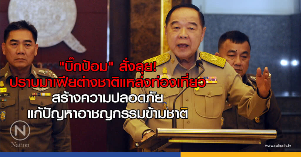 "บิ๊กป้อม" สั่งลุย! ปราบมาเฟียต่างชาติแหล่งท่องเที่ยว สร้างความปลอดภัย แก้ปัญหาอาชญกรรมข้ามชาติ "บิ๊กป้อม" สั่งลุย! ปราบมาเฟียต่างชาติแหล่งท่องเที่ยว สร้างความปลอดภัย แก้ปัญหาอาชญกรรมข้ามชาติ