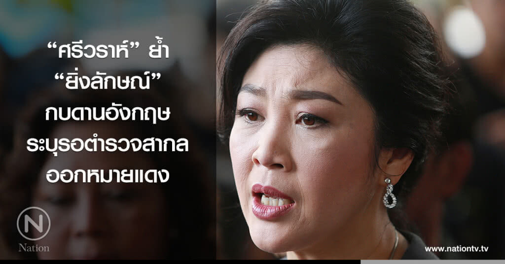"ศรีวราห์" ย้ำ "ยิ่งลักษณ์" กบดานอังกฤษ ระบุรอตำรวจสากลออกหมายแดง