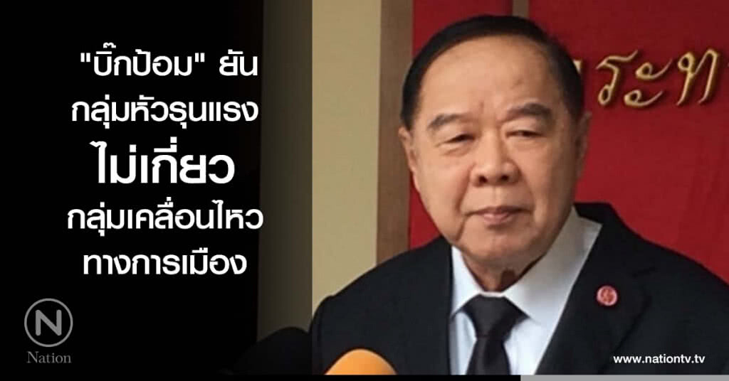 "บิ๊กป้อม" ยัน กลุ่มหัวรุนแรง ไม่เกี่ยวกลุ่มเคลื่อนไหวทางการเมือง "บิ๊กป้อม" ยัน กลุ่มหัวรุนแรง ไม่เกี่ยวกลุ่มเคลื่อนไหวทางการเมือง