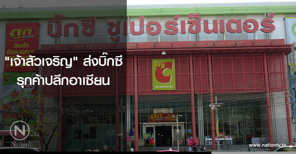 ‘เจ้าสัวเจริญ’ส่งบิ๊กซีรุกค้าปลีกอาเซียน