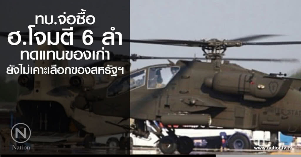  ทบ.รับลูกจ่อซื้อฮ. โจมตี 6 ลำทดแทนของเก่าหมดอายุใช้งาน  ยังไม่เคาะเลือกของสหรัฐฯ 